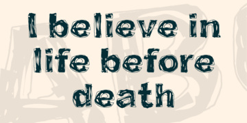 I believe in life before death